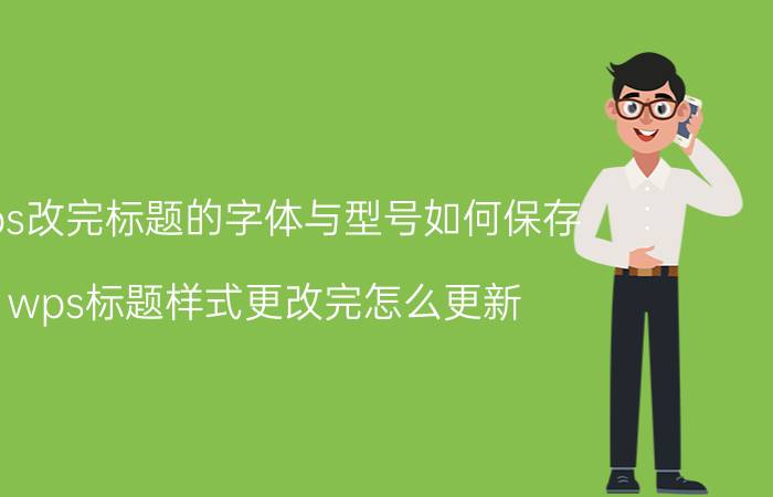 wps改完标题的字体与型号如何保存 wps标题样式更改完怎么更新？